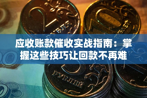 北京应收账款催收实战指南:掌握这些技巧让回款不再难 北京应收账款催收实战指南:掌握这些技巧让回款不再难