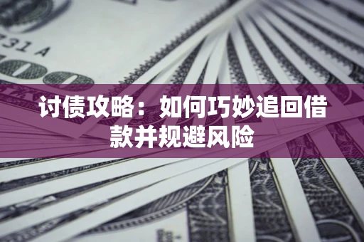 北京讨债攻略:如何巧妙追回借款并规避风险 北京讨债攻略:如何巧妙追回借款并规避风险
