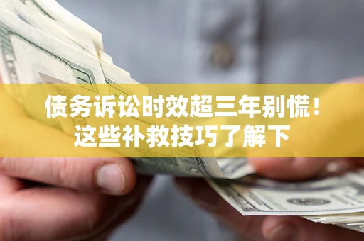 北京债务诉讼时效超三年别慌!这些补救技巧了解下 北京债务诉讼时效超三年别慌!这些补救技巧了解下