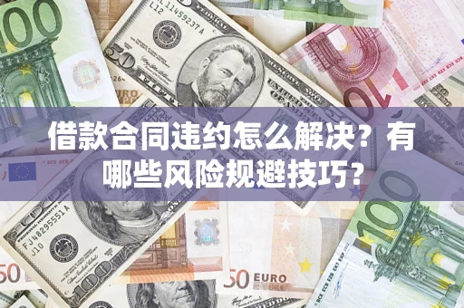 北京借款合同违约怎么解决?有哪些风险规避技巧? 北京借款合同违约怎么解决?有哪些风险规避技巧?