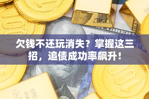 北京欠钱不还玩消失?掌握这三招,追债成功率飙升! 北京欠钱不还玩消失?掌握这三招,追债成功率飙升!