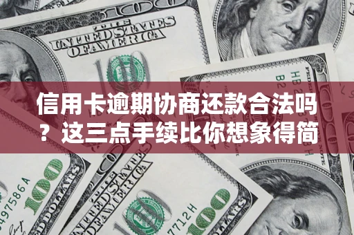 北京信用卡逾期协商还款合法吗?这三点手续比你想象得简单 北京信用卡逾期协商还款合法吗?这三点手续比你想象得简单